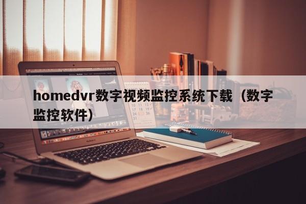 homedvr数字视频监控系统下载（数字监控软件）-第1张图片-晋江速捷自动化科技有限公司