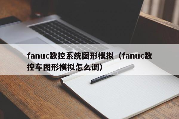 fanuc数控系统图形模拟（fanuc数控车图形模拟怎么调）-第1张图片-晋江速捷自动化科技有限公司