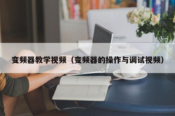 变频器教学视频（变频器的操作与调试视频）-第1张图片-晋江速捷自动化科技有限公司