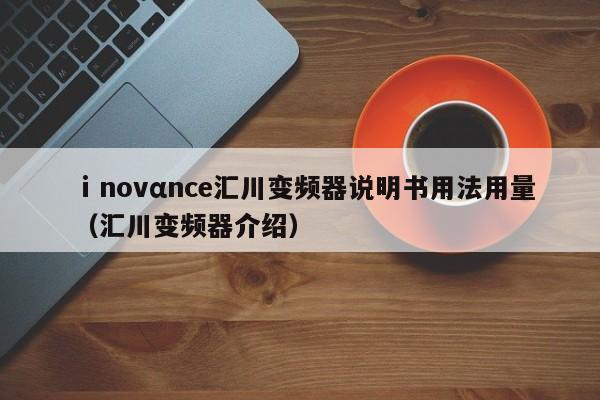 ⅰnovαnce汇川变频器说明书用法用量（汇川变频器介绍）-第1张图片-晋江速捷自动化科技有限公司