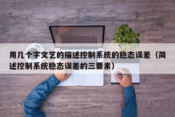 用几个字文艺的描述控制系统的稳态误差（简述控制系统稳态误差的三要素）-第1张图片-晋江速捷自动化科技有限公司