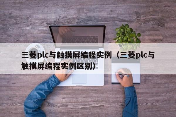 三菱plc与触摸屏编程实例（三菱plc与触摸屏编程实例区别）-第1张图片-晋江速捷自动化科技有限公司
