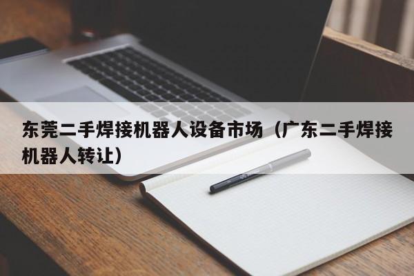 东莞二手焊接机器人设备市场（广东二手焊接机器人转让）-第1张图片-晋江速捷自动化科技有限公司