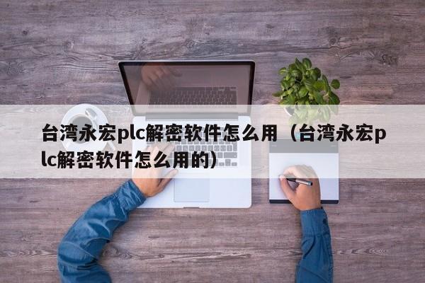 台湾永宏plc解密软件怎么用（台湾永宏plc解密软件怎么用的）-第1张图片-晋江速捷自动化科技有限公司