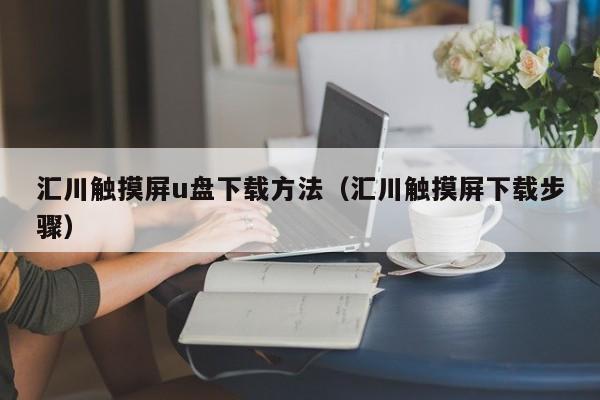 汇川触摸屏u盘下载方法（汇川触摸屏下载步骤）-第1张图片-晋江速捷自动化科技有限公司
