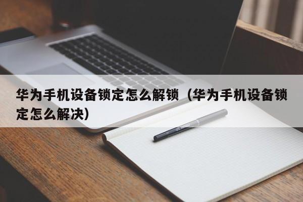 华为手机设备锁定怎么解锁（华为手机设备锁定怎么解决）-第1张图片-晋江速捷自动化科技有限公司