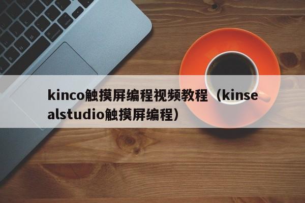 kinco触摸屏编程视频教程（kinsealstudio触摸屏编程）-第1张图片-晋江速捷自动化科技有限公司