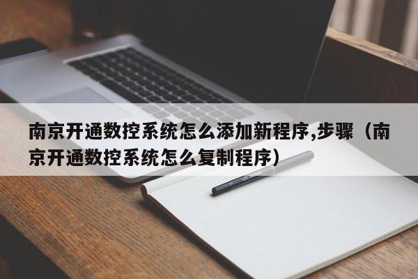 南京开通数控系统怎么添加新程序,步骤（南京开通数控系统怎么复制程序）-第1张图片-晋江速捷自动化科技有限公司