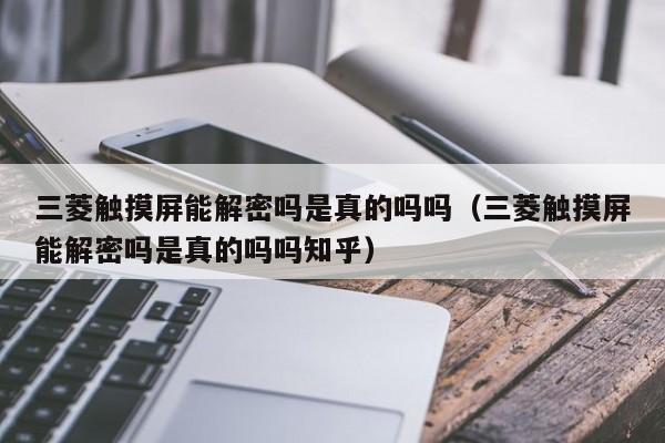 三菱触摸屏能解密吗是真的吗吗（三菱触摸屏能解密吗是真的吗吗知乎）-第1张图片-晋江速捷自动化科技有限公司
