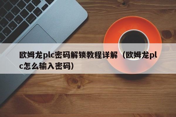 欧姆龙plc密码解锁教程详解（欧姆龙plc怎么输入密码）-第1张图片-晋江速捷自动化科技有限公司