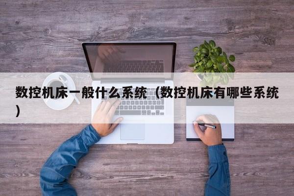 数控机床一般什么系统（数控机床有哪些系统）-第1张图片-晋江速捷自动化科技有限公司