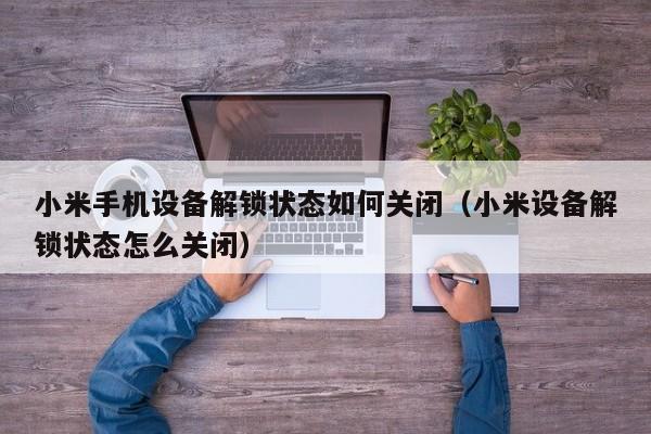小米手机设备解锁状态如何关闭（小米设备解锁状态怎么关闭）-第1张图片-晋江速捷自动化科技有限公司