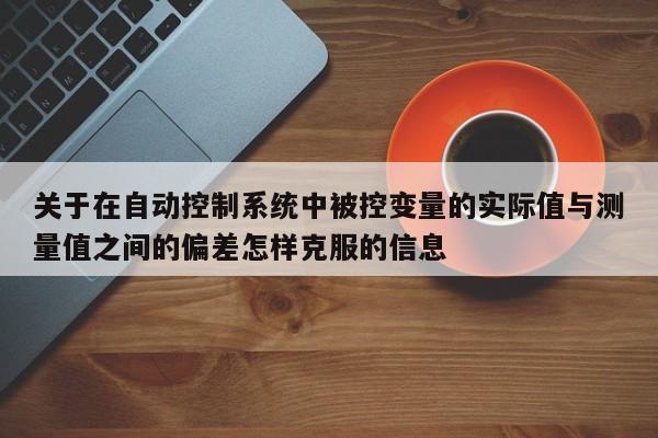 关于在自动控制系统中被控变量的实际值与测量值之间的偏差怎样克服的信息-第1张图片-晋江速捷自动化科技有限公司