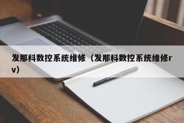 发那科数控系统维修（发那科数控系统维修rv）-第1张图片-晋江速捷自动化科技有限公司