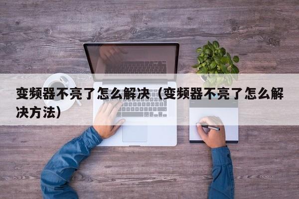 变频器不亮了怎么解决（变频器不亮了怎么解决方法）-第1张图片-晋江速捷自动化科技有限公司