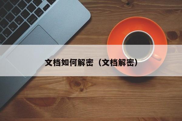 文档如何解密（文档解密）-第1张图片-晋江速捷自动化科技有限公司