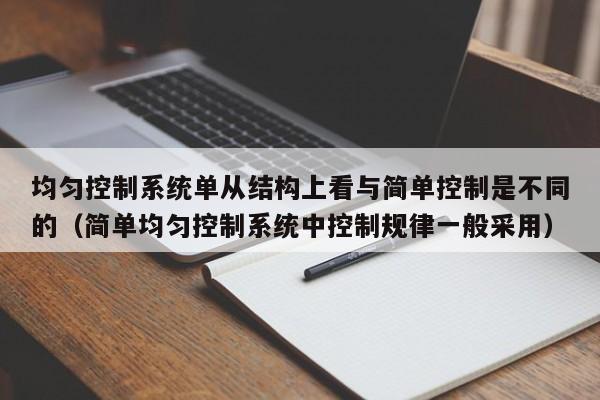 均匀控制系统单从结构上看与简单控制是不同的（简单均匀控制系统中控制规律一般采用）-第1张图片-晋江速捷自动化科技有限公司