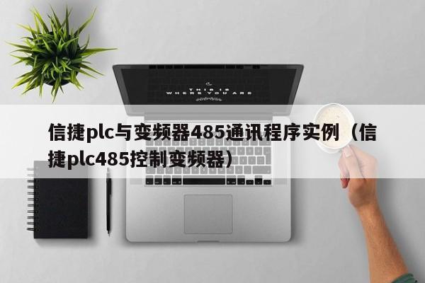 信捷plc与变频器485通讯程序实例（信捷plc485控制变频器）-第1张图片-晋江速捷自动化科技有限公司