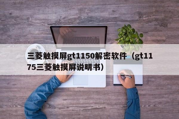 三菱触摸屏gt1150解密软件（gt1175三菱触摸屏说明书）-第1张图片-晋江速捷自动化科技有限公司