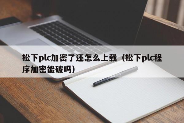 松下plc加密了还怎么上载（松下plc程序加密能破吗）-第1张图片-晋江速捷自动化科技有限公司