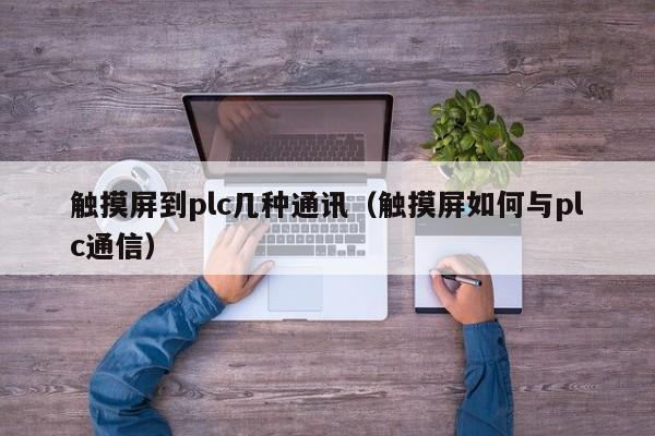 触摸屏到plc几种通讯（触摸屏如何与plc通信）-第1张图片-晋江速捷自动化科技有限公司