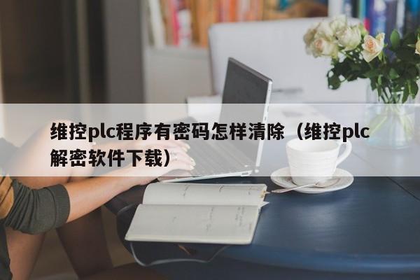 维控plc程序有密码怎样清除（维控plc解密软件下载）-第1张图片-晋江速捷自动化科技有限公司