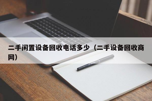 二手闲置设备回收电话多少（二手设备回收商网）-第1张图片-晋江速捷自动化科技有限公司