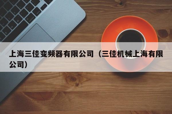 上海三佳变频器有限公司（三佳机械上海有限公司）-第1张图片-晋江速捷自动化科技有限公司