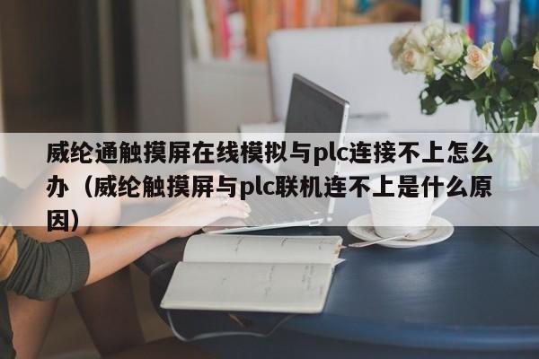 威纶通触摸屏在线模拟与plc连接不上怎么办（威纶触摸屏与plc联机连不上是什么原因）-第1张图片-晋江速捷自动化科技有限公司