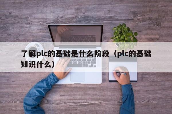 了解plc的基础是什么阶段（plc的基础知识什么）-第1张图片-晋江速捷自动化科技有限公司