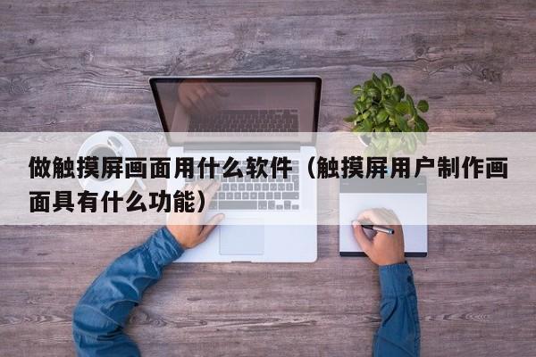 做触摸屏画面用什么软件（触摸屏用户制作画面具有什么功能）-第1张图片-晋江速捷自动化科技有限公司