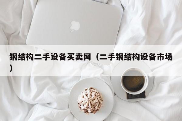 钢结构二手设备买卖网（二手钢结构设备市场）-第1张图片-晋江速捷自动化科技有限公司