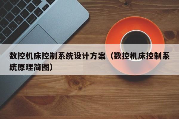 数控机床控制系统设计方案（数控机床控制系统原理简图）-第1张图片-晋江速捷自动化科技有限公司