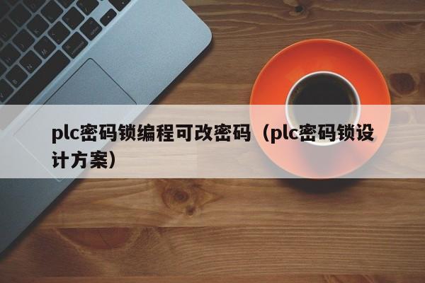 plc密码锁编程可改密码（plc密码锁设计方案）-第1张图片-晋江速捷自动化科技有限公司