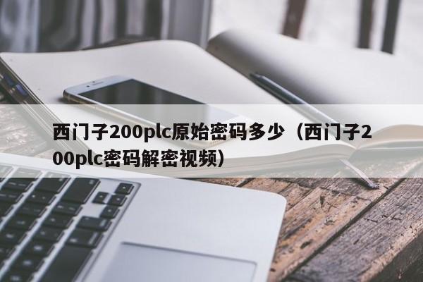 西门子200plc原始密码多少（西门子200plc密码解密视频）-第1张图片-晋江速捷自动化科技有限公司