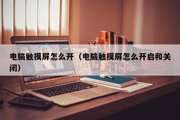电脑触摸屏怎么开（电脑触摸屏怎么开启和关闭）-第1张图片-晋江速捷自动化科技有限公司