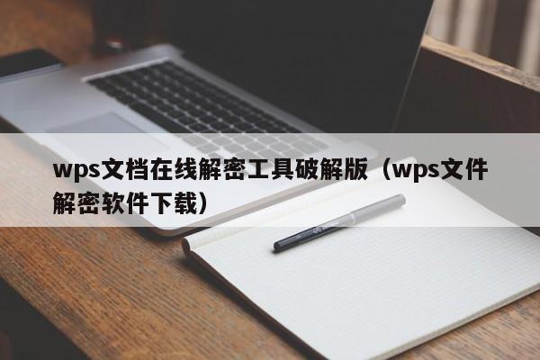 wps文档在线解密工具破解版（wps文件解密软件下载）-第1张图片-晋江速捷自动化科技有限公司