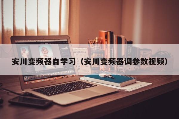 安川变频器自学习（安川变频器调参数视频）-第1张图片-晋江速捷自动化科技有限公司