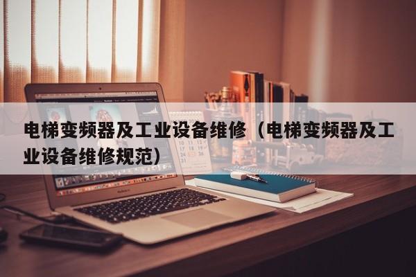 电梯变频器及工业设备维修（电梯变频器及工业设备维修规范）-第1张图片-晋江速捷自动化科技有限公司