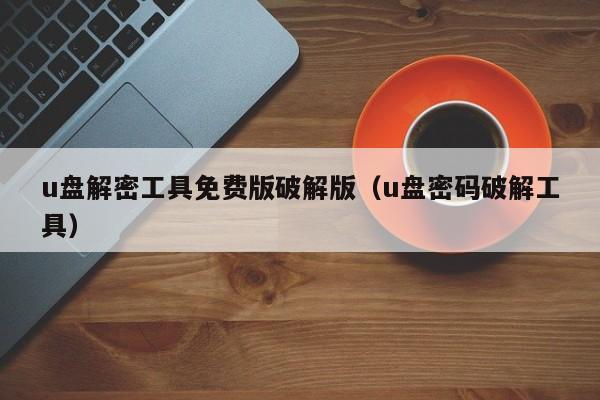 u盘解密工具免费版破解版（u盘密码破解工具）-第1张图片-晋江速捷自动化科技有限公司