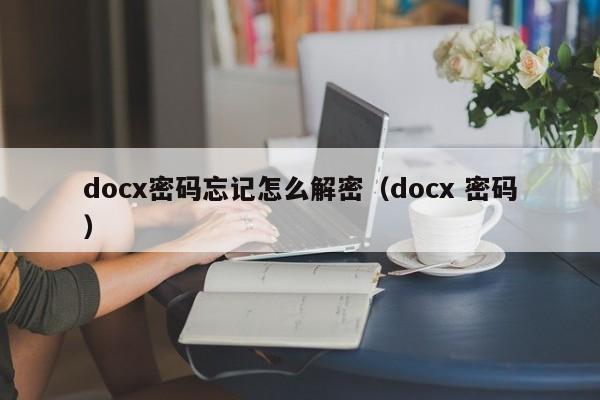 docx密码忘记怎么解密（docx 密码）-第1张图片-晋江速捷自动化科技有限公司