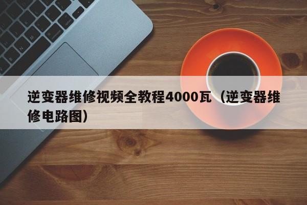 逆变器维修视频全教程4000瓦（逆变器维修电路图）-第1张图片-晋江速捷自动化科技有限公司