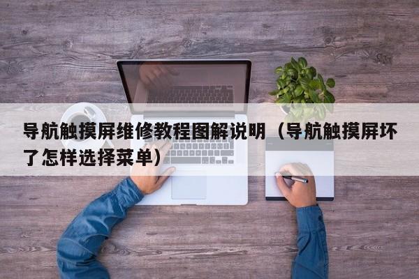 导航触摸屏维修教程图解说明（导航触摸屏坏了怎样选择菜单）-第1张图片-晋江速捷自动化科技有限公司