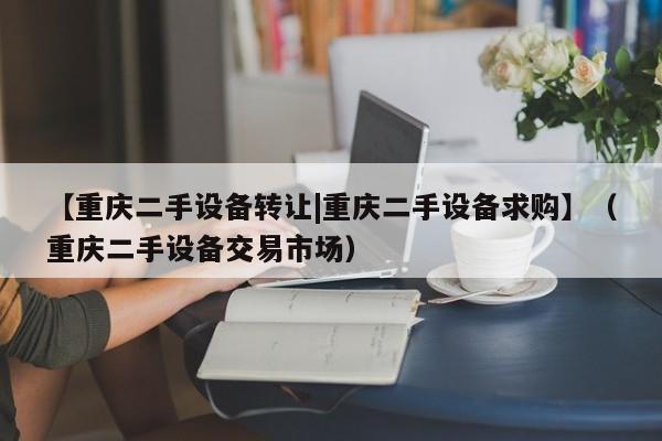 【重庆二手设备转让|重庆二手设备求购】（重庆二手设备交易市场）-第1张图片-晋江速捷自动化科技有限公司