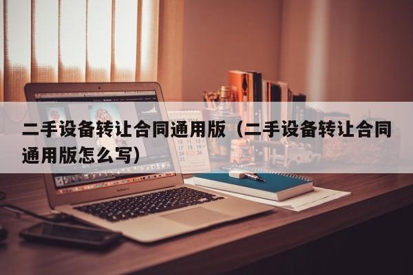 二手设备转让合同通用版（二手设备转让合同通用版怎么写）-第1张图片-晋江速捷自动化科技有限公司