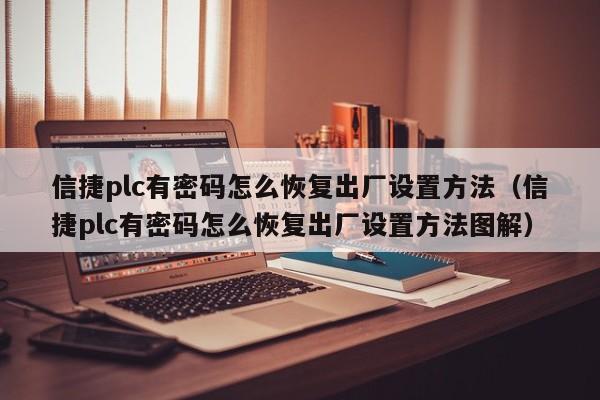 信捷plc有密码怎么恢复出厂设置方法（信捷plc有密码怎么恢复出厂设置方法图解）-第1张图片-晋江速捷自动化科技有限公司
