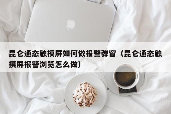 昆仑通态触摸屏如何做报警弹窗（昆仑通态触摸屏报警浏览怎么做）-第1张图片-晋江速捷自动化科技有限公司