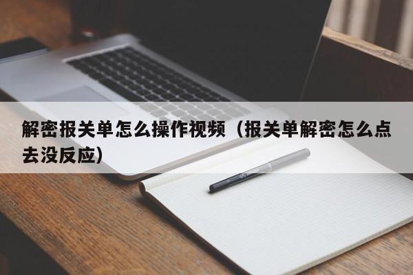 解密报关单怎么操作视频（报关单解密怎么点去没反应）-第1张图片-晋江速捷自动化科技有限公司