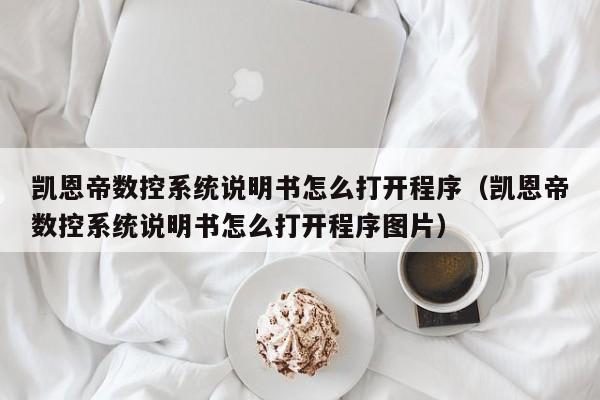 凯恩帝数控系统说明书怎么打开程序（凯恩帝数控系统说明书怎么打开程序图片）-第1张图片-晋江速捷自动化科技有限公司