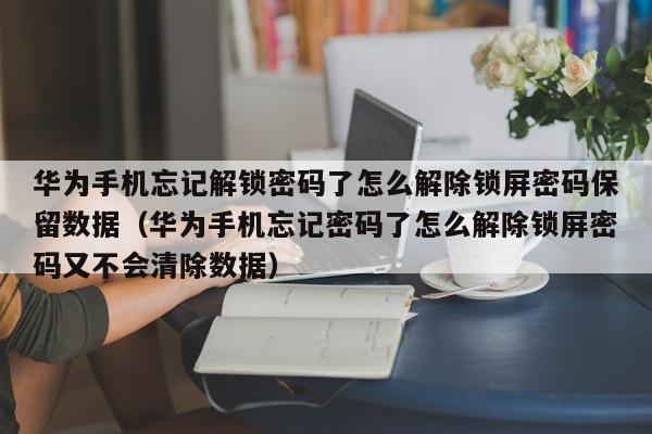华为手机忘记解锁密码了怎么解除锁屏密码保留数据（华为手机忘记密码了怎么解除锁屏密码又不会清除数据）-第1张图片-晋江速捷自动化科技有限公司